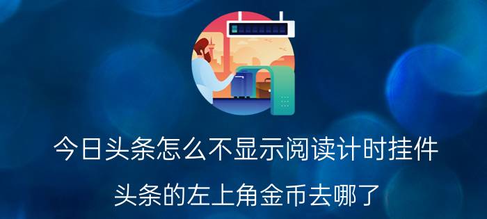 今日头条怎么不显示阅读计时挂件 头条的左上角金币去哪了？